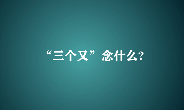 “三个又”念什么?