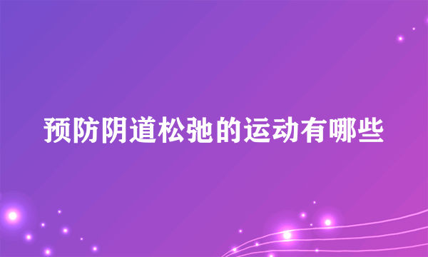 预防阴道松弛的运动有哪些