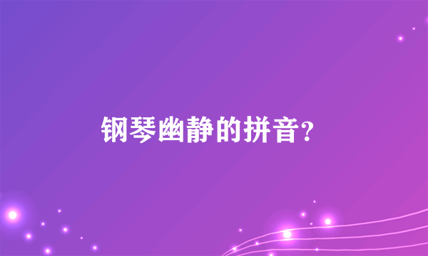 钢琴幽静的拼音？