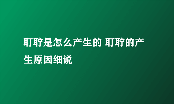 耵聍是怎么产生的 耵聍的产生原因细说