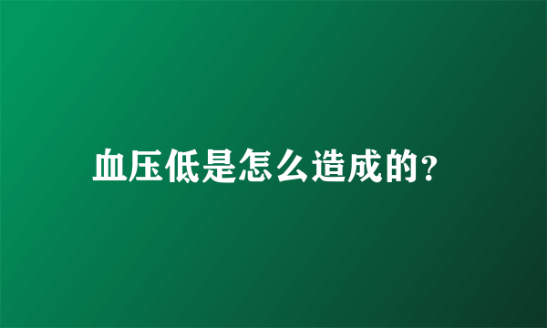 血压低是怎么造成的？