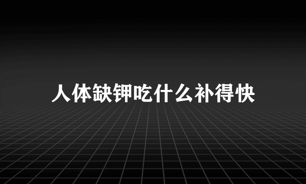 人体缺钾吃什么补得快