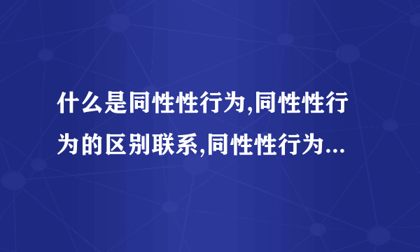 什么是同性性行为,同性性行为的区别联系,同性性行为的弊端,同性性行为的科学研究