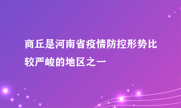 商丘是河南省疫情防控形势比较严峻的地区之一