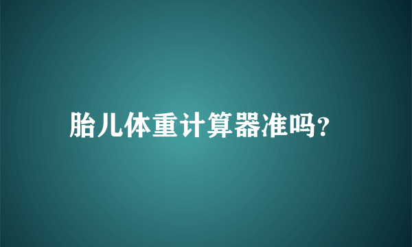 胎儿体重计算器准吗？