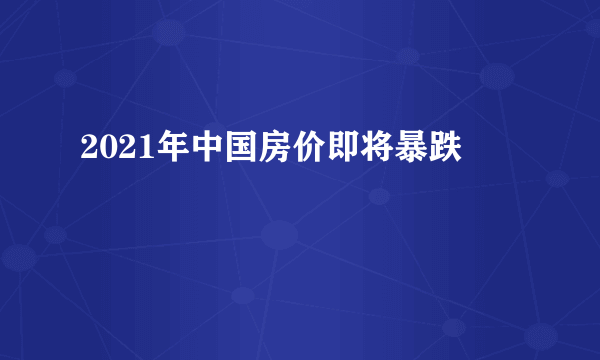 2021年中国房价即将暴跌