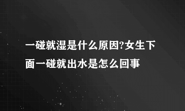 一碰就湿是什么原因?女生下面一碰就出水是怎么回事