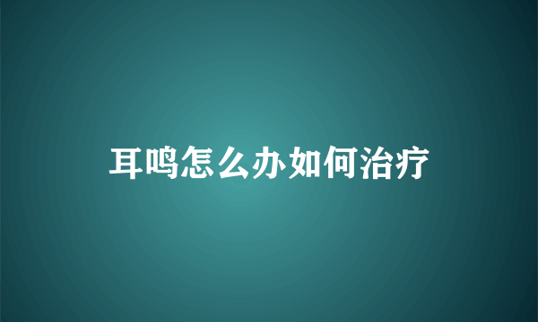 耳鸣怎么办如何治疗