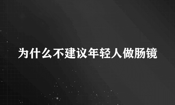 为什么不建议年轻人做肠镜