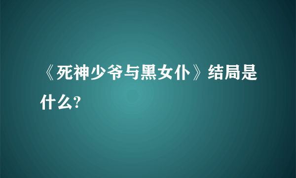 《死神少爷与黑女仆》结局是什么?