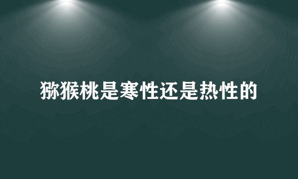 猕猴桃是寒性还是热性的