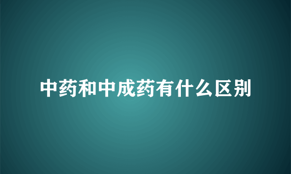 中药和中成药有什么区别