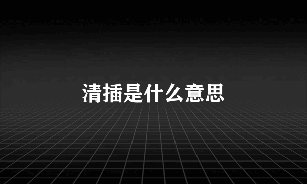 清插是什么意思