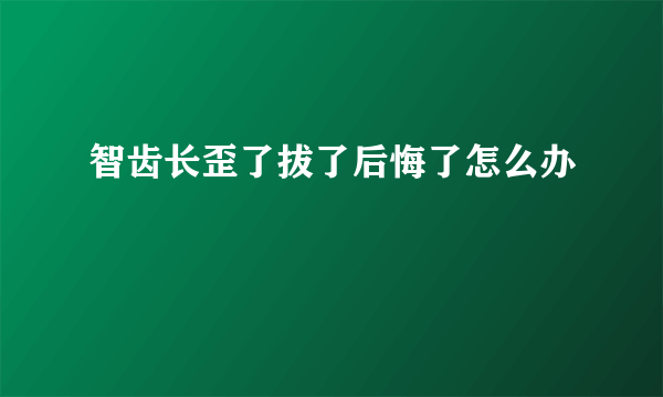 智齿长歪了拔了后悔了怎么办