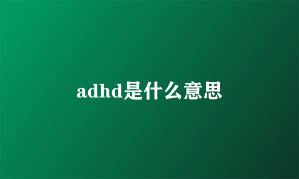 adhd是什么意思