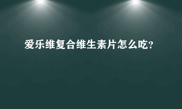 爱乐维复合维生素片怎么吃？