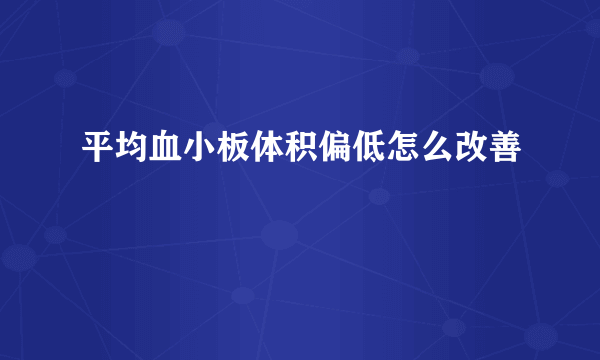 平均血小板体积偏低怎么改善