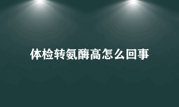 体检转氨酶高怎么回事