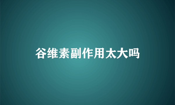 谷维素副作用太大吗