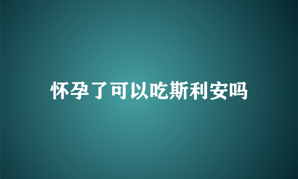 怀孕了可以吃斯利安吗