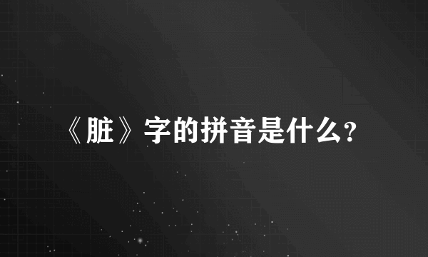 《脏》字的拼音是什么？