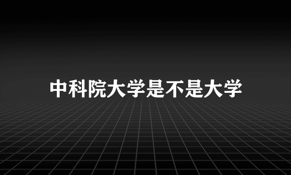 中科院大学是不是大学