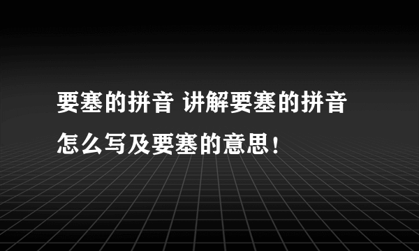 要塞的拼音 讲解要塞的拼音怎么写及要塞的意思！