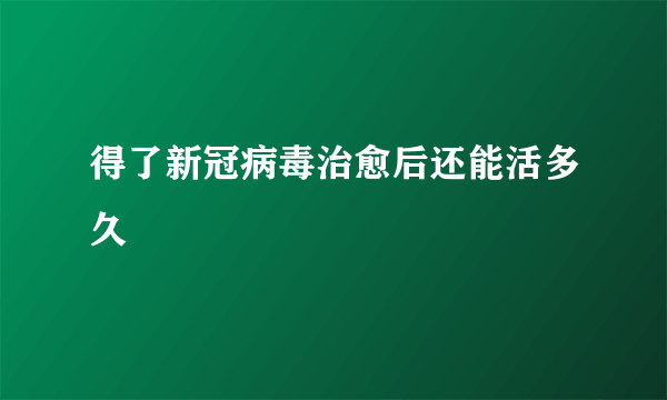 得了新冠病毒治愈后还能活多久