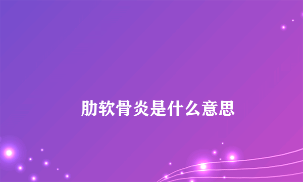 
        肋软骨炎是什么意思
    