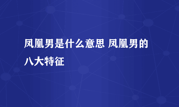 凤凰男是什么意思 凤凰男的八大特征