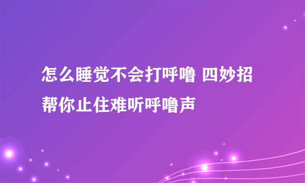 怎么睡觉不会打呼噜 四妙招帮你止住难听呼噜声