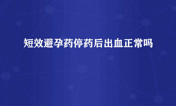 短效避孕药停药后出血正常吗