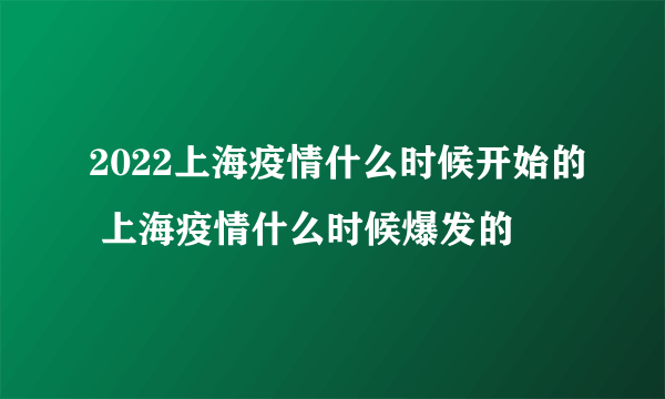 2022上海疫情什么时候开始的 上海疫情什么时候爆发的