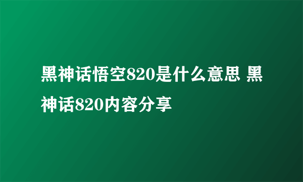 黑神话悟空820是什么意思 黑神话820内容分享