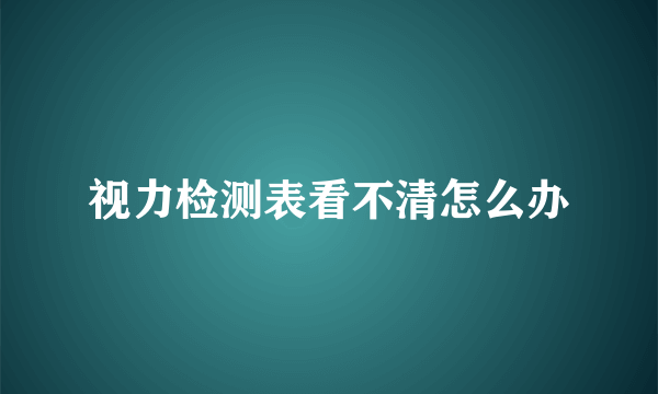 视力检测表看不清怎么办