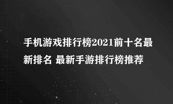 手机游戏排行榜2021前十名最新排名 最新手游排行榜推荐