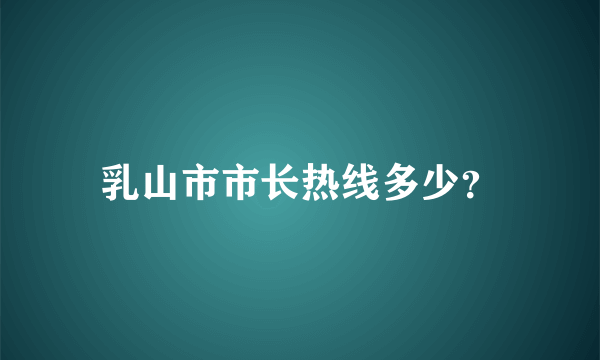 乳山市市长热线多少？