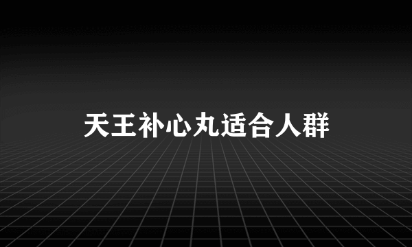 天王补心丸适合人群