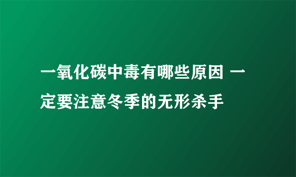 一氧化碳中毒有哪些原因 一定要注意冬季的无形杀手