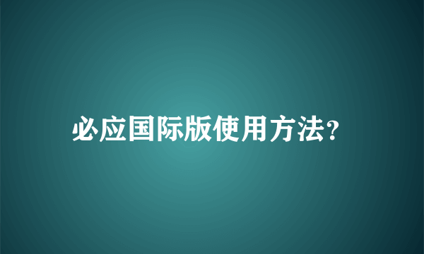 必应国际版使用方法？