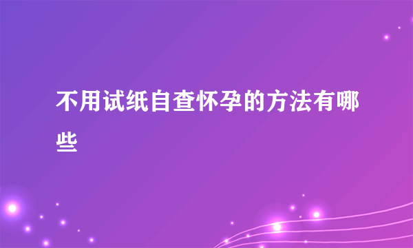 不用试纸自查怀孕的方法有哪些