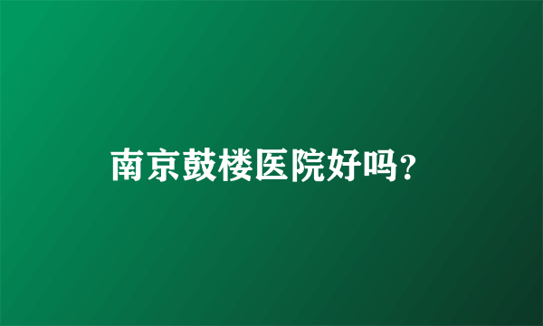 南京鼓楼医院好吗？