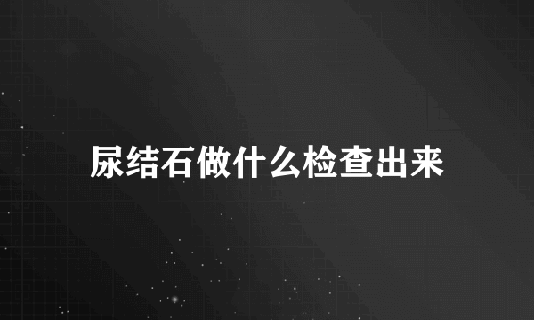 尿结石做什么检查出来