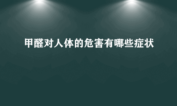 甲醛对人体的危害有哪些症状