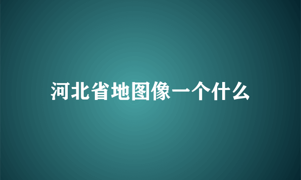 河北省地图像一个什么