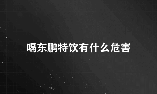 喝东鹏特饮有什么危害