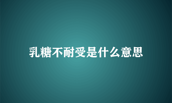 乳糖不耐受是什么意思