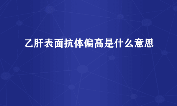 乙肝表面抗体偏高是什么意思