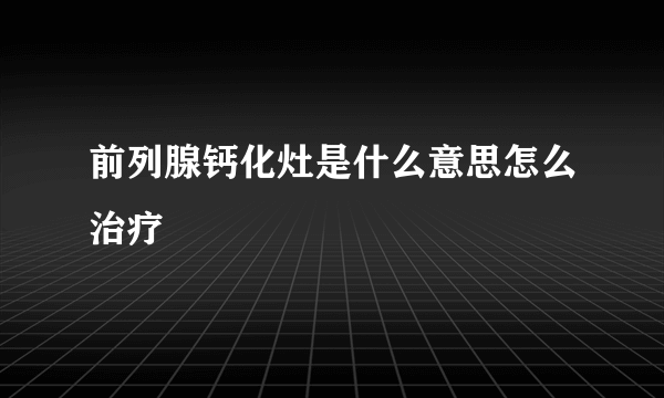 前列腺钙化灶是什么意思怎么治疗