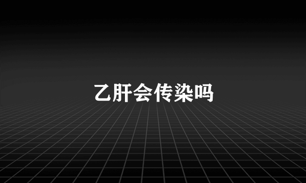 乙肝会传染吗